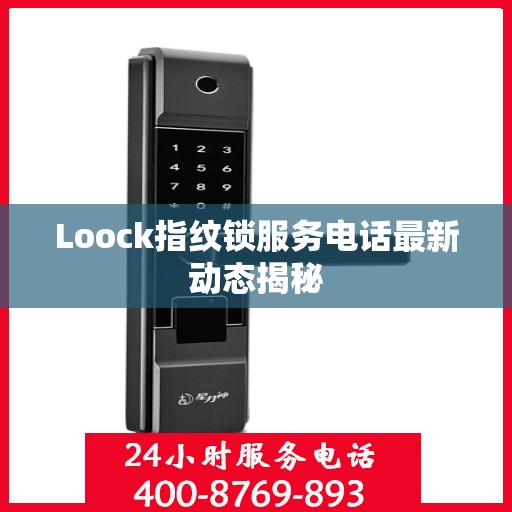 Loock指纹锁服务电话最新动态揭秘