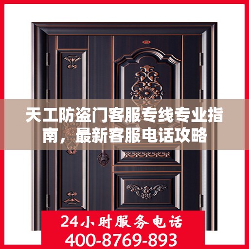 天工防盗门客服专线专业指南，最新客服电话攻略