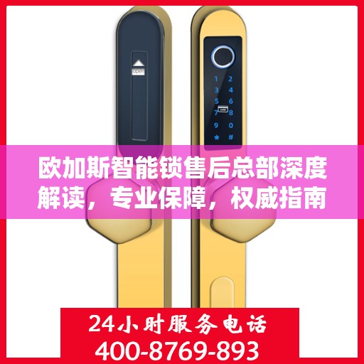 欧加斯智能锁售后总部深度解读，专业保障，权威指南