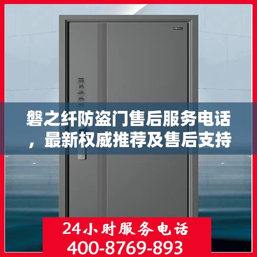 磐之纤防盗门售后服务电话，最新权威推荐及售后支持详解