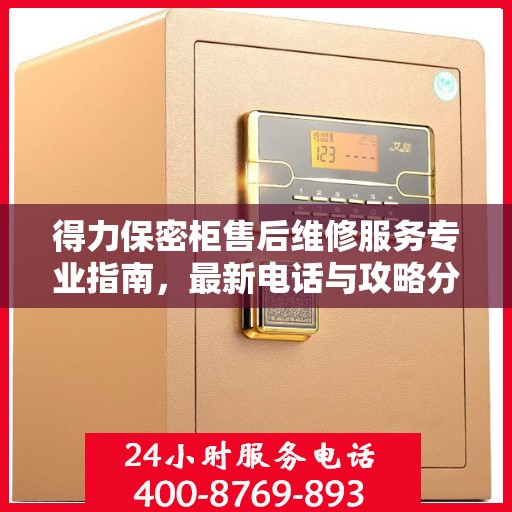 得力保密柜售后维修服务专业指南，最新电话与攻略分享
