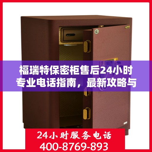 福瑞特保密柜售后24小时专业电话指南，最新攻略与售后支持