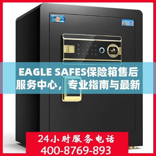 EAGLE SAFES保险箱售后服务中心，专业指南与最新攻略总览
