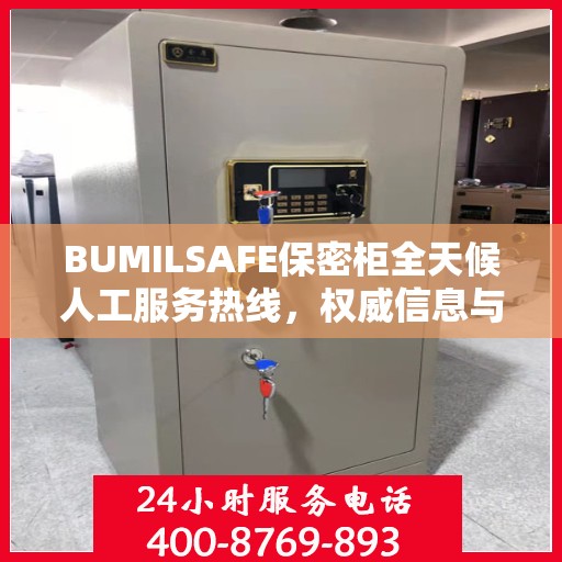 BUMILSAFE保密柜全天候人工服务热线，权威信息与专业保障