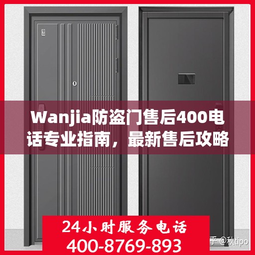 Wanjia防盗门售后400电话专业指南，最新售后攻略与实用指南