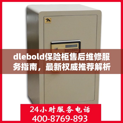 dlebold保险柜售后维修服务指南，最新权威推荐解析