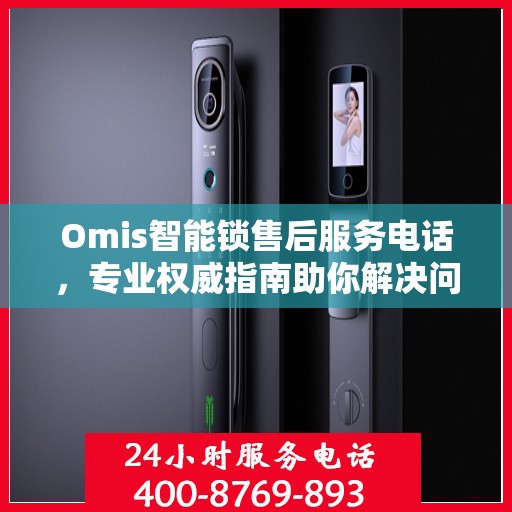 Omis智能锁售后服务电话，专业权威指南助你解决问题
