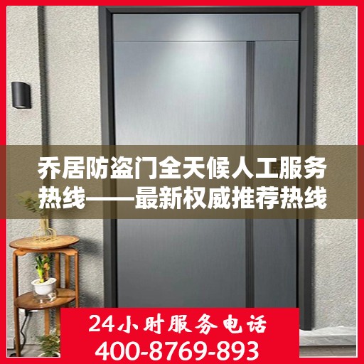 乔居防盗门全天候人工服务热线——最新权威推荐热线发布