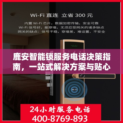 鹿安智能锁服务电话决策指南，一站式解决方案与贴心服务体验