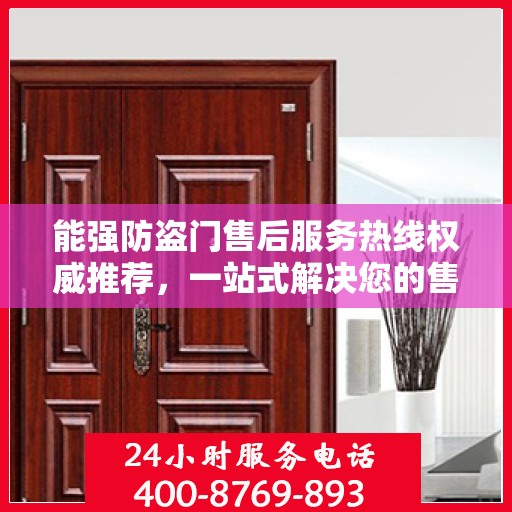 能强防盗门售后服务热线权威推荐，一站式解决您的售后需求