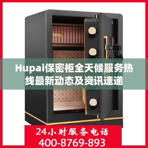 Hupai保密柜全天候服务热线最新动态及资讯速递