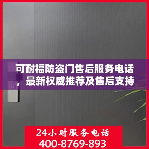可耐福防盗门售后服务电话，最新权威推荐及售后支持指南