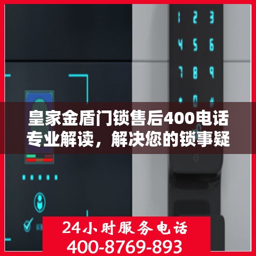 皇家金盾门锁售后400电话专业解读，解决您的锁事疑难