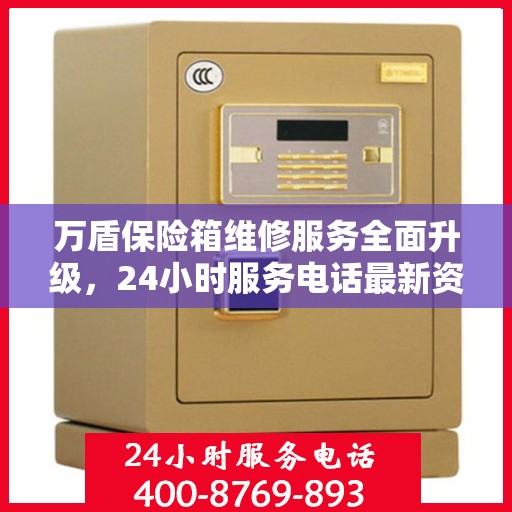 万盾保险箱维修服务全面升级，24小时服务电话最新资讯一览