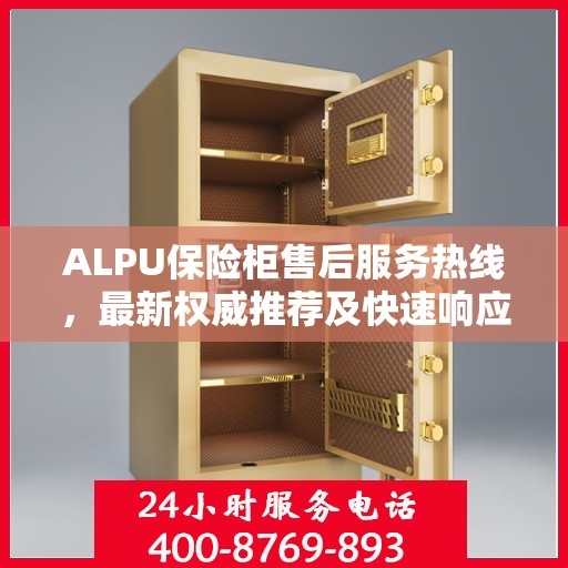 ALPU保险柜售后服务热线，最新权威推荐及快速响应