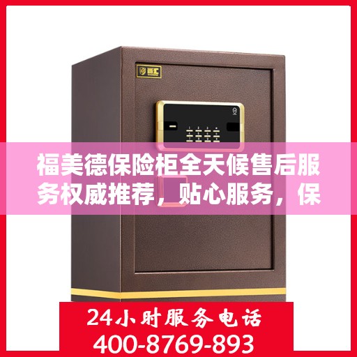 福美德保险柜全天候售后服务权威推荐，贴心服务，保障无忧