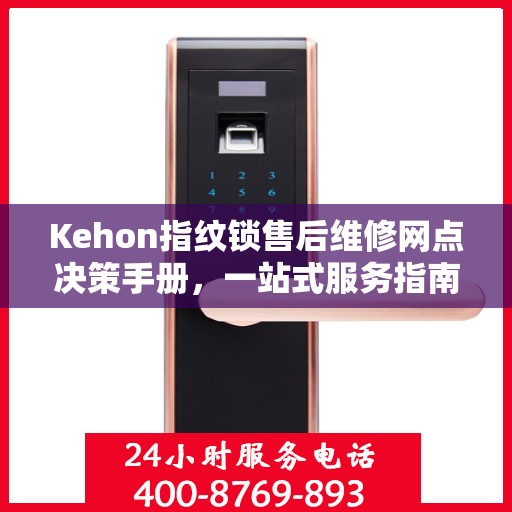 Kehon指纹锁售后维修网点决策手册，一站式服务指南