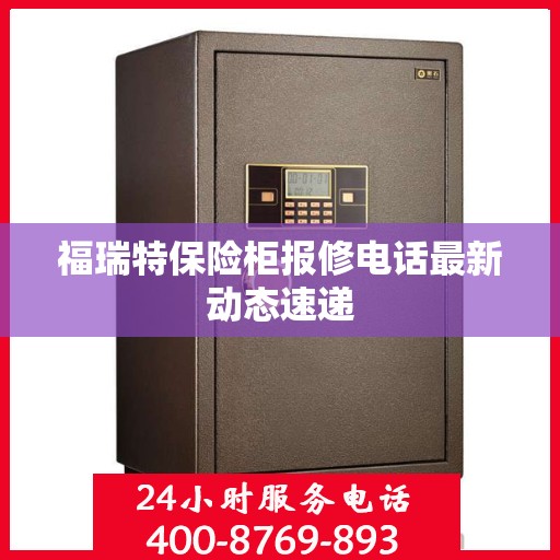 福瑞特保险柜报修电话最新动态速递