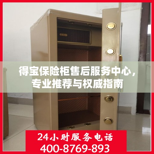 得宝保险柜售后服务中心，专业推荐与权威指南