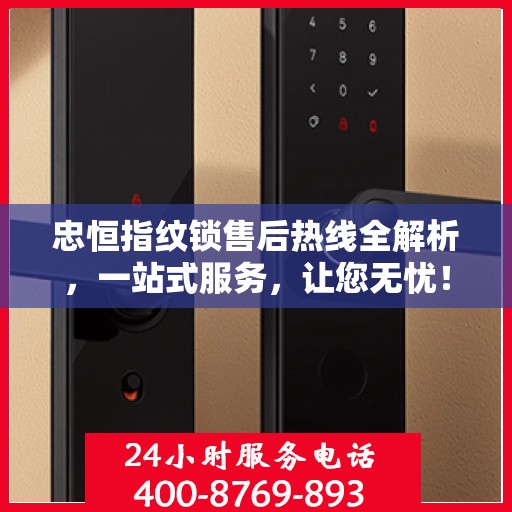 忠恒指纹锁售后热线全解析，一站式服务，让您无忧！