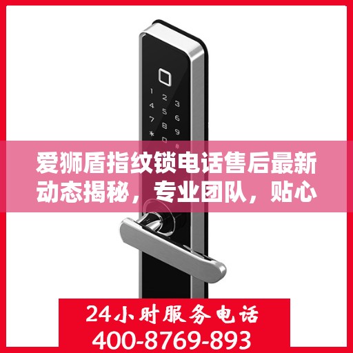 爱狮盾指纹锁电话售后最新动态揭秘，专业团队，贴心服务