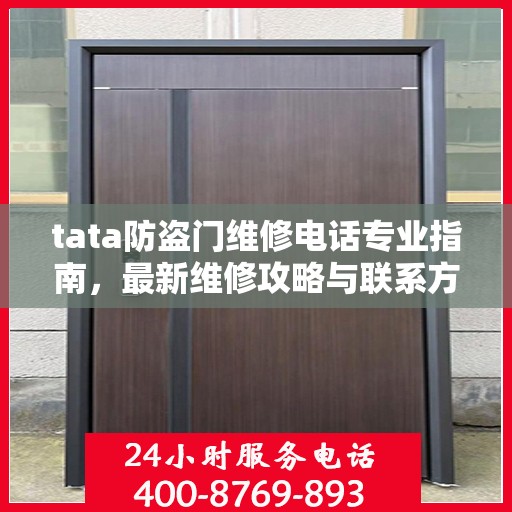 tata防盗门维修电话专业指南，最新维修攻略与联系方式