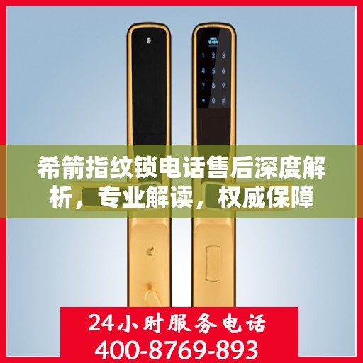 希箭指纹锁电话售后深度解析，专业解读，权威保障