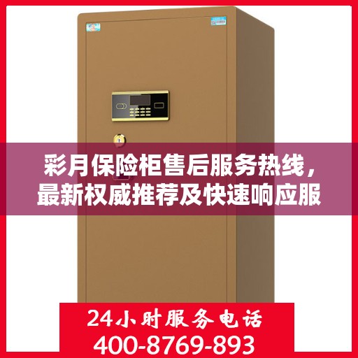 彩月保险柜售后服务热线，最新权威推荐及快速响应服务指南