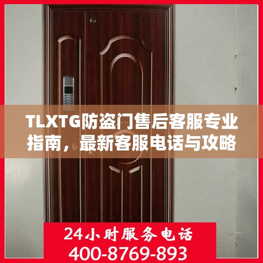 TLXTG防盗门售后客服专业指南，最新客服电话与攻略分享
