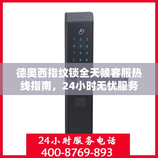 德奥西指纹锁全天候客服热线指南，24小时无忧服务，一键解决所有问题