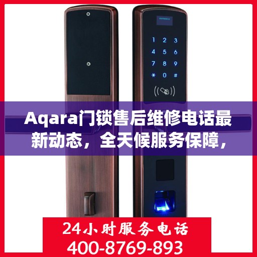 Aqara门锁售后维修电话最新动态，全天候服务保障，24小时售后无忧