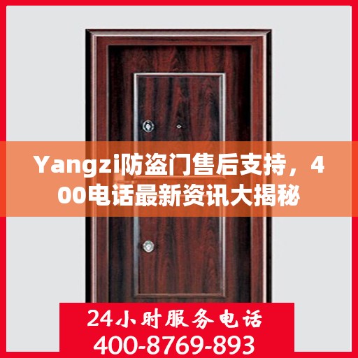 Yangzi防盗门售后支持，400电话最新资讯大揭秘