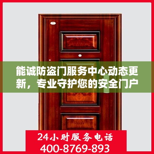 能诚防盗门服务中心动态更新，专业守护您的安全门户