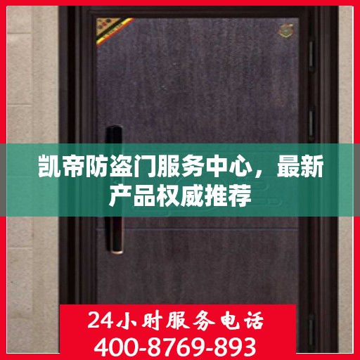 凯帝防盗门服务中心，最新产品权威推荐
