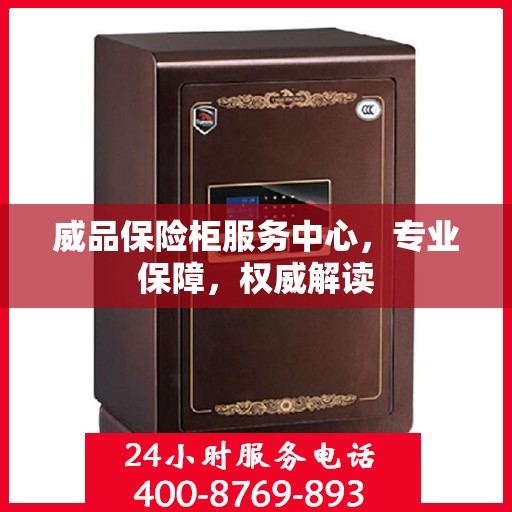 威品保险柜服务中心，专业保障，权威解读