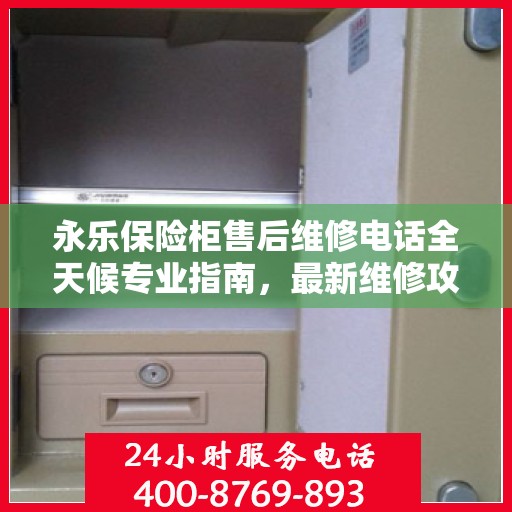 永乐保险柜售后维修电话全天候专业指南，最新维修攻略及电话服务详解