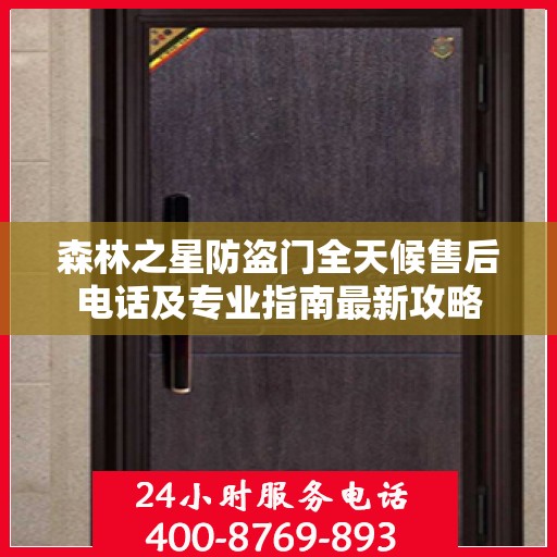 森林之星防盗门全天候售后电话及专业指南最新攻略