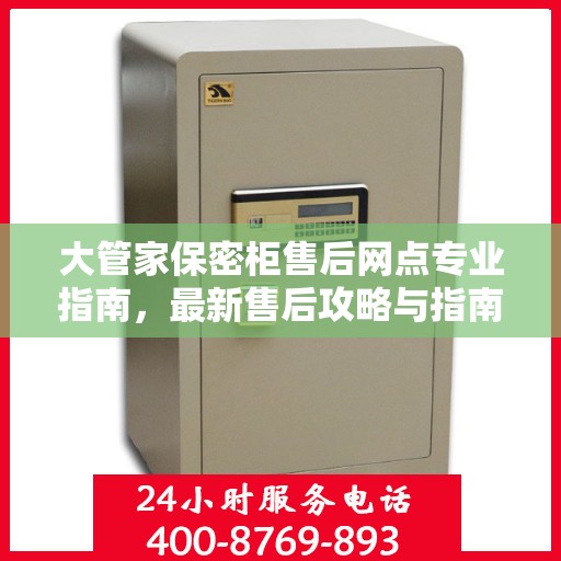 大管家保密柜售后网点专业指南，最新售后攻略与指南