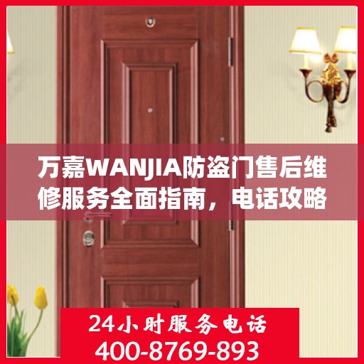 万嘉WANJIA防盗门售后维修服务全面指南，电话攻略与细节解析