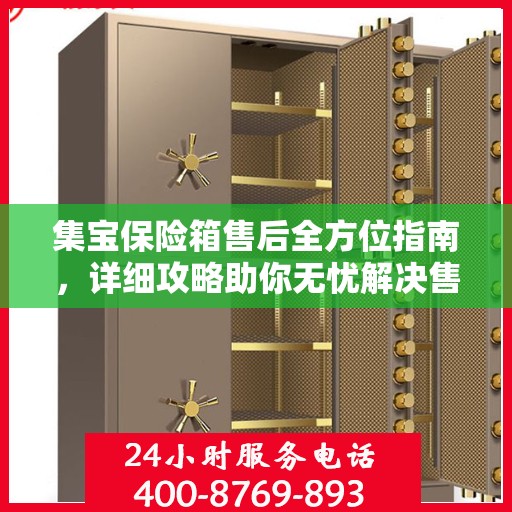 集宝保险箱售后全方位指南，详细攻略助你无忧解决售后问题！