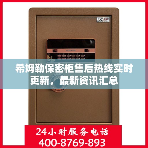 希姆勒保密柜售后热线实时更新，最新资讯汇总