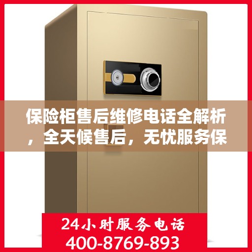 保险柜售后维修电话全解析，全天候售后，无忧服务保障
