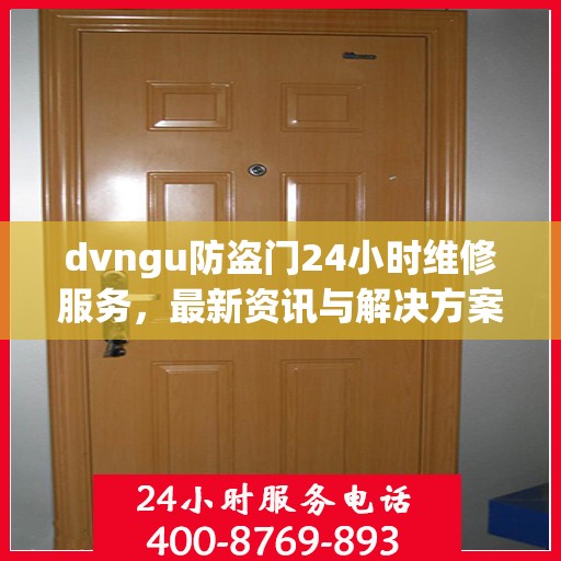 dvngu防盗门24小时维修服务，最新资讯与解决方案