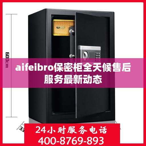 aifeibro保密柜全天候售后服务最新动态