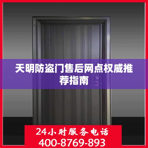 天明防盗门售后网点权威推荐指南