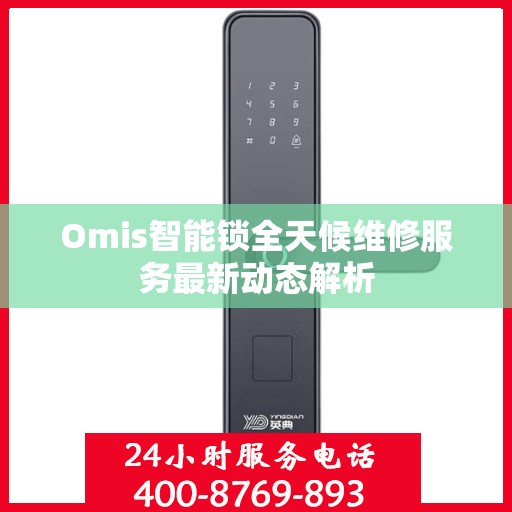 Omis智能锁全天候维修服务最新动态解析
