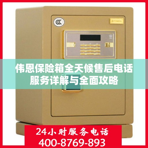 伟恩保险箱全天候售后电话服务详解与全面攻略