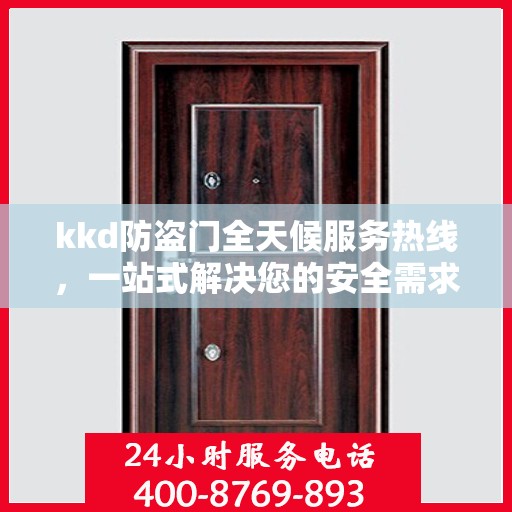 kkd防盗门全天候服务热线，一站式解决您的安全需求