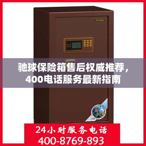 驰球保险箱售后权威推荐，400电话服务最新指南
