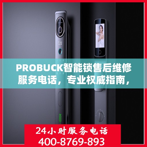 PROBUCK智能锁售后维修服务电话，专业权威指南，一站式解决您的锁事烦恼！